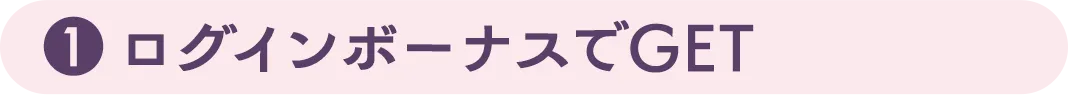 ①ログインボーナスでGET