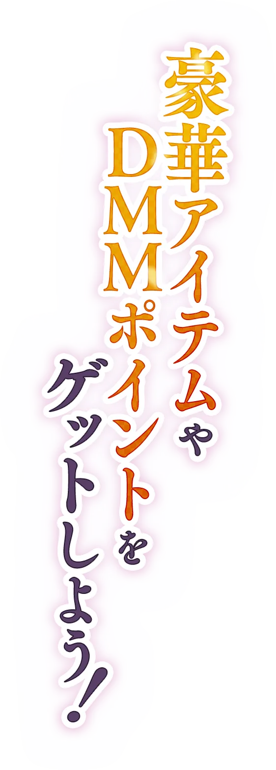 豪華アイテムやDMMポイントをゲットしよう！